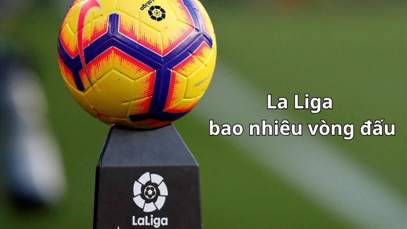 La Liga có bao nhiêu vòng đấu