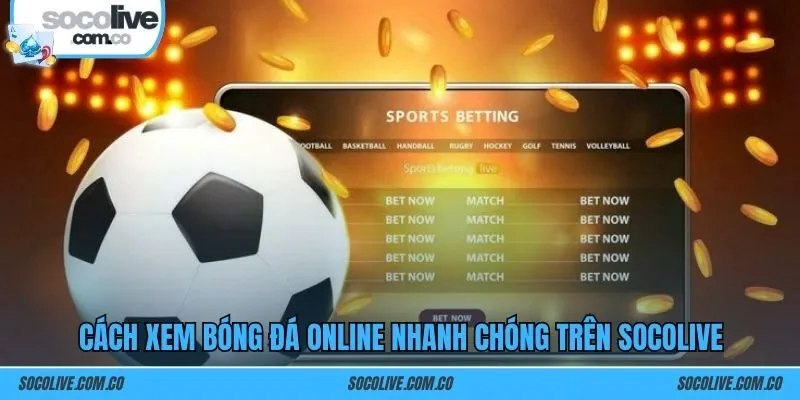 Cách xem bóng đá online nhanh chóng trên SOCOLIVE