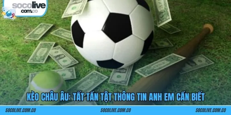 Kèo châu Âu: Tất tần tật thông tin anh em cần biết